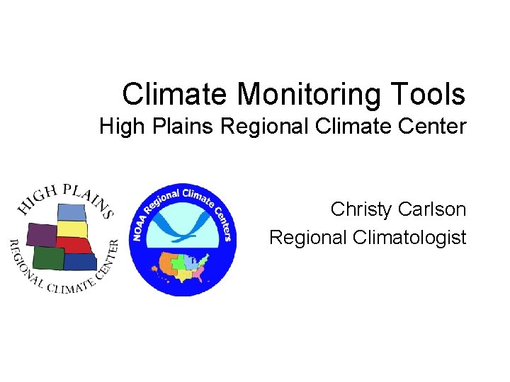 Climate Monitoring Tools High Plains Regional Climate Center Christy Carlson Regional Climatologist 