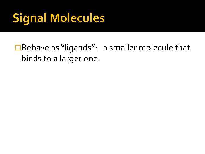 Signal Molecules �Behave as “ligands”: binds to a larger one. a smaller molecule that