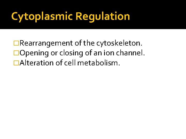 Cytoplasmic Regulation �Rearrangement of the cytoskeleton. �Opening or closing of an ion channel. �Alteration