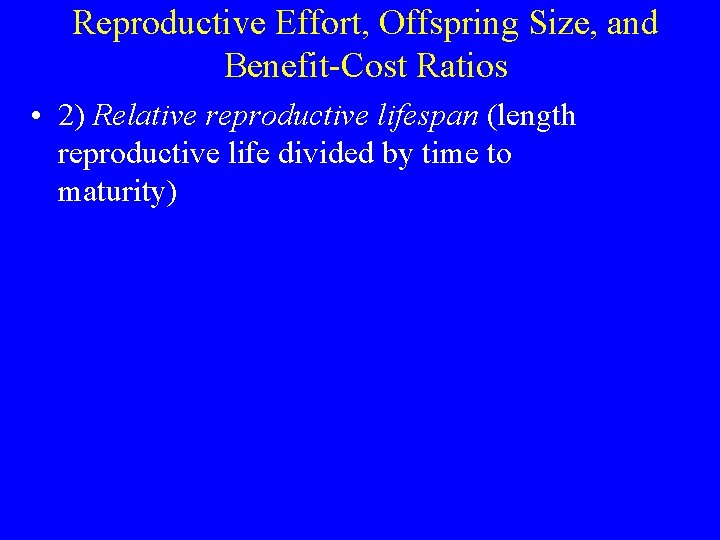 Reproductive Effort, Offspring Size, and Benefit-Cost Ratios • 2) Relative reproductive lifespan (length reproductive