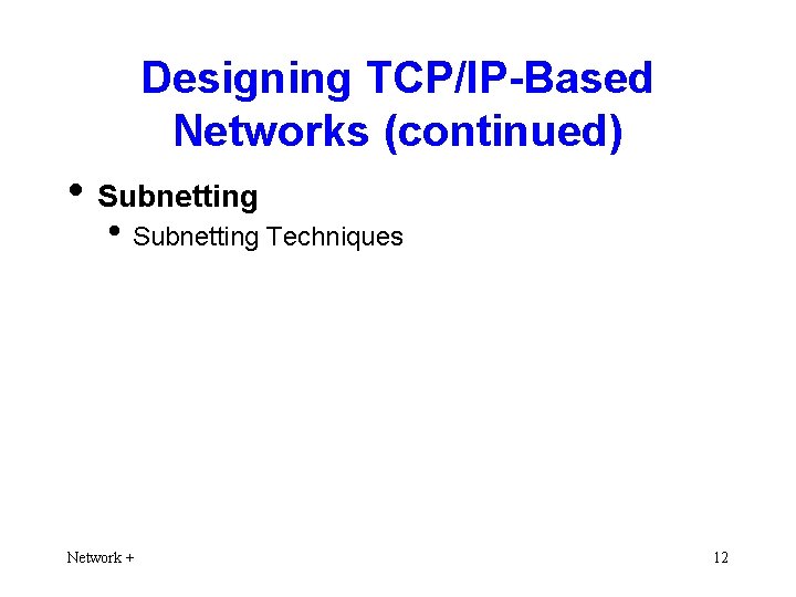 Designing TCP/IP-Based Networks (continued) • Subnetting Techniques Network + 12 