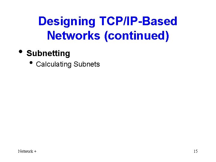 Designing TCP/IP-Based Networks (continued) • Subnetting • Calculating Subnets Network + 15 