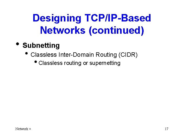 Designing TCP/IP-Based Networks (continued) • Subnetting • Classless Inter-Domain Routing (CIDR) • Classless routing