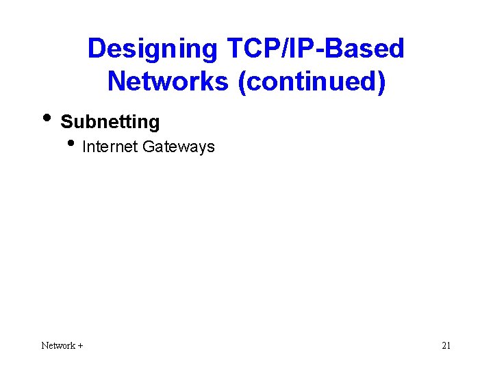 Designing TCP/IP-Based Networks (continued) • Subnetting • Internet Gateways Network + 21 