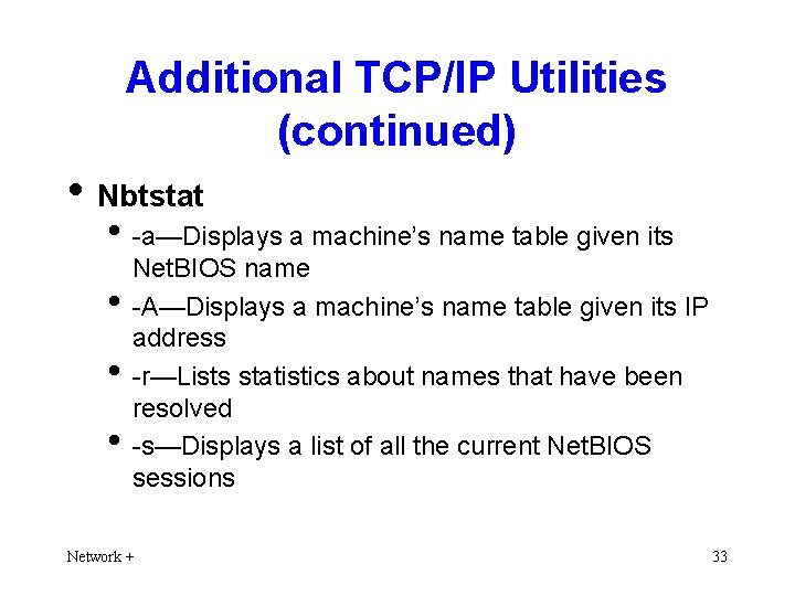 Additional TCP/IP Utilities (continued) • Nbtstat • -a—Displays a machine’s name table given its