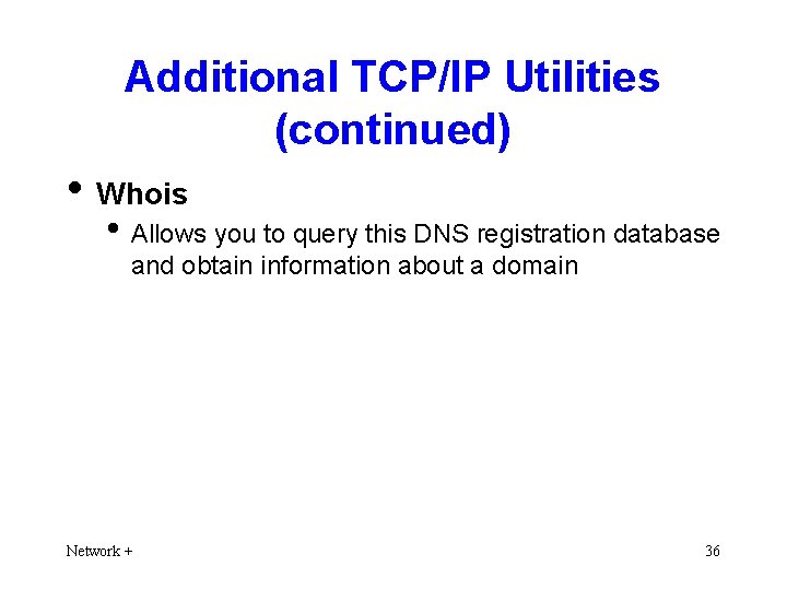 Additional TCP/IP Utilities (continued) • Whois • Allows you to query this DNS registration
