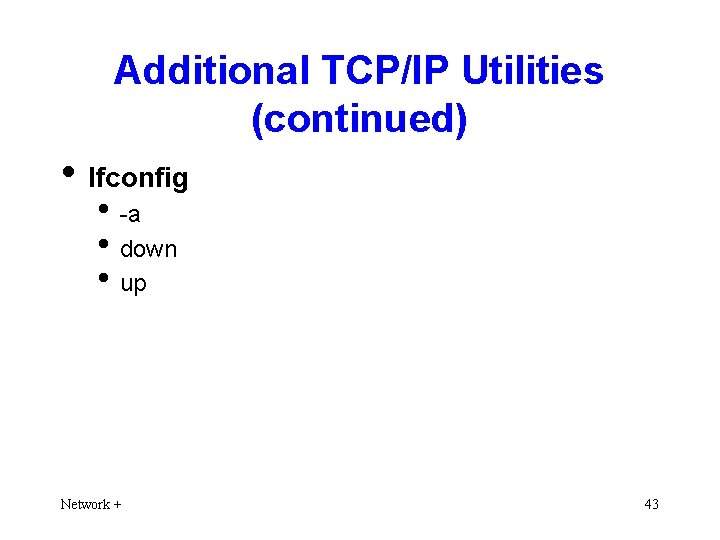 Additional TCP/IP Utilities (continued) • Ifconfig • -a • down • up Network +