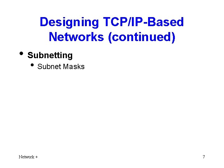 Designing TCP/IP-Based Networks (continued) • Subnetting • Subnet Masks Network + 7 