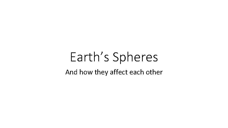 Earth’s Spheres And how they affect each other 