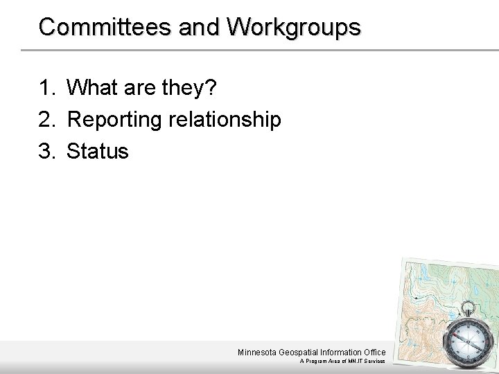 Committees and Workgroups 1. What are they? 2. Reporting relationship 3. Status Minnesota Geospatial
