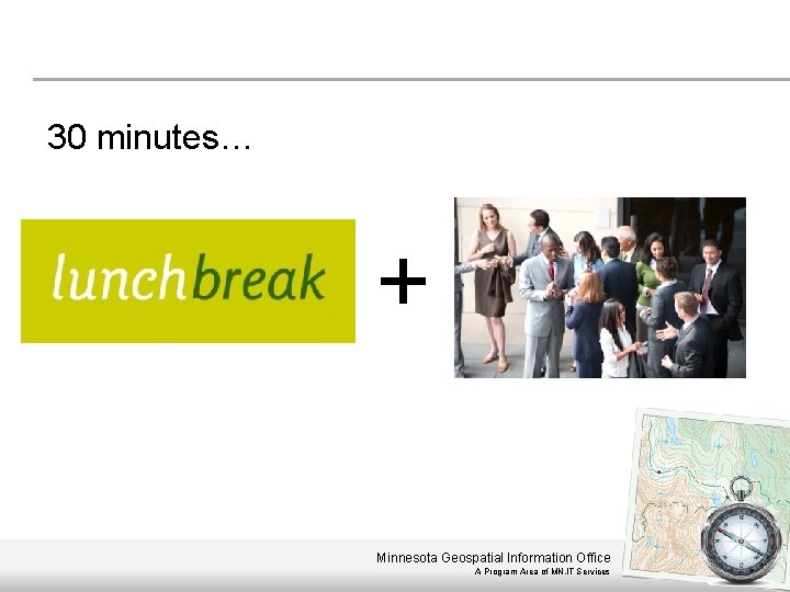 30 minutes… + Minnesota Geospatial Information Office A Program Area of MN. IT Services