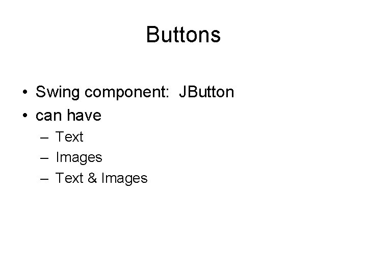 Buttons • Swing component: JButton • can have – Text – Images – Text