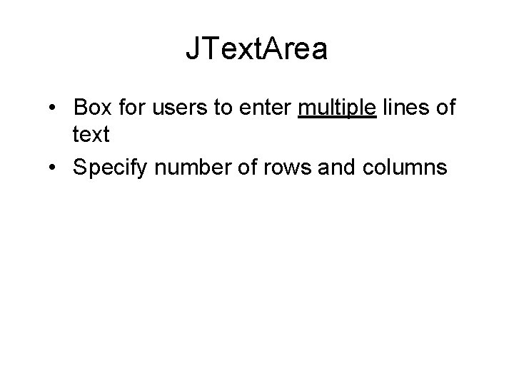 JText. Area • Box for users to enter multiple lines of text • Specify