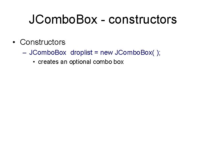 JCombo. Box - constructors • Constructors – JCombo. Box droplist = new JCombo. Box(