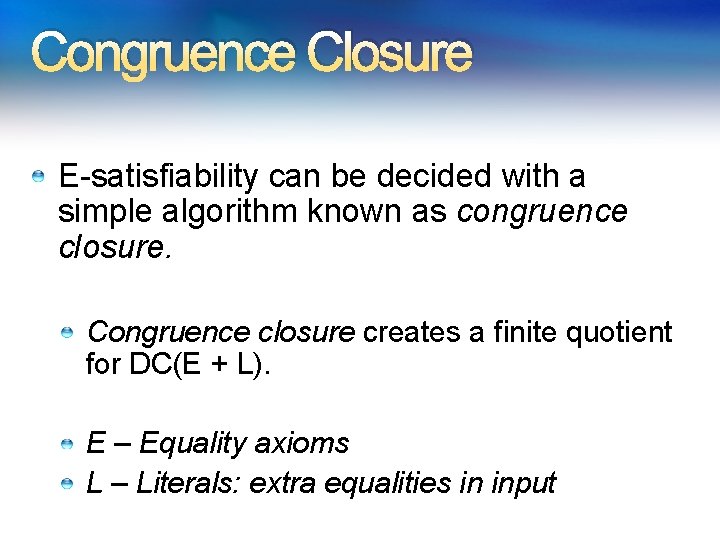 Congruence Closure E-satisfiability can be decided with a simple algorithm known as congruence closure. Congruence Closure E-satisfiability can be decided with a simple algorithm known as congruence closure.