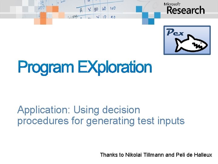 Program EXploration Application: Using decision procedures for generating test inputs Thanks to Nikolai Tillmann Program EXploration Application: Using decision procedures for generating test inputs Thanks to Nikolai Tillmann