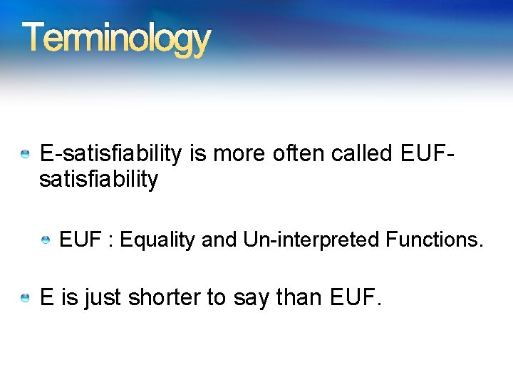 Terminology E-satisfiability is more often called EUFsatisfiability EUF : Equality and Un-interpreted Functions. E Terminology E-satisfiability is more often called EUFsatisfiability EUF : Equality and Un-interpreted Functions. E