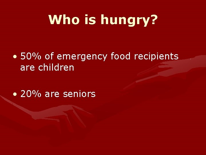 Who is hungry? • 50% of emergency food recipients are children • 20% are