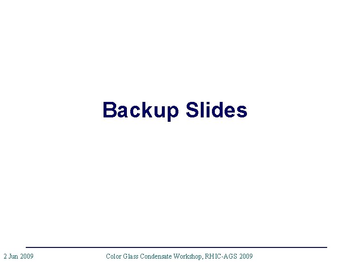 Backup Slides 2 Jun 2009 Color Glass Condensate Workshop, RHIC-AGS 2009 