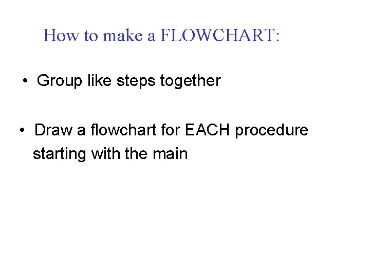 How to make a FLOWCHART: • Group like steps together • Draw a flowchart