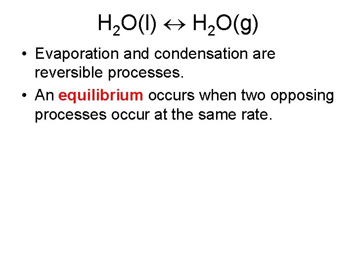 H 2 O(l) H 2 O(g) • Evaporation and condensation are reversible processes. •