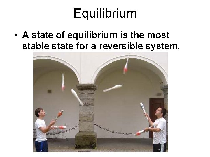 Equilibrium • A state of equilibrium is the most stable state for a reversible