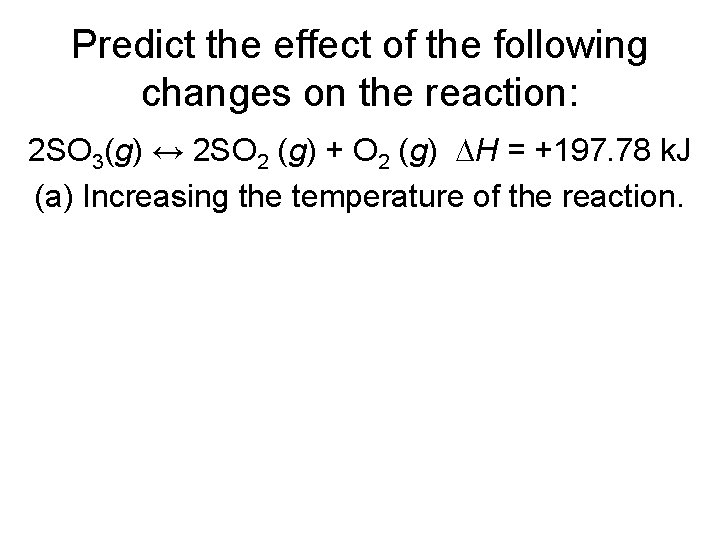 Predict the effect of the following changes on the reaction: 2 SO 3(g) ↔ Predict the effect of the following changes on the reaction: 2 SO 3(g) ↔