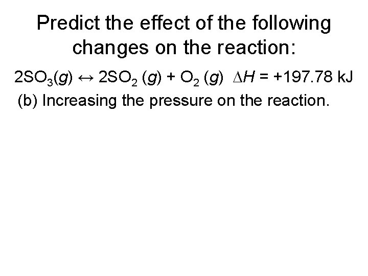 Predict the effect of the following changes on the reaction: 2 SO 3(g) ↔