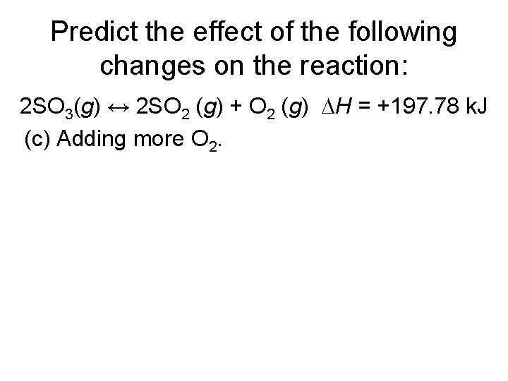 Predict the effect of the following changes on the reaction: 2 SO 3(g) ↔ Predict the effect of the following changes on the reaction: 2 SO 3(g) ↔