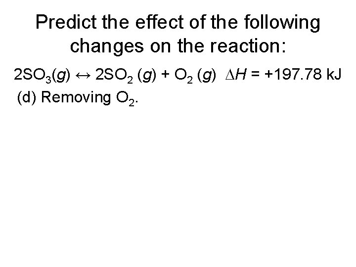 Predict the effect of the following changes on the reaction: 2 SO 3(g) ↔