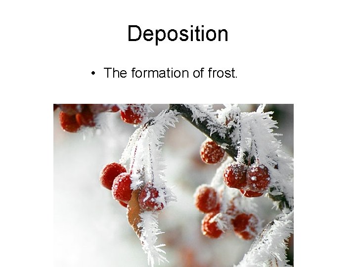 Deposition • The formation of frost. 