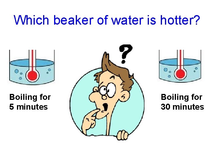 Which beaker of water is hotter? Boiling for 5 minutes Boiling for 30 minutes