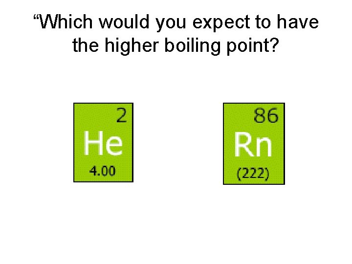 “Which would you expect to have the higher boiling point? 