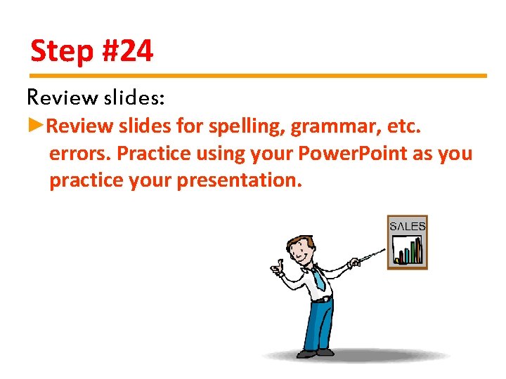 Step #24 Review slides: ►Review slides for spelling, grammar, etc. errors. Practice using your