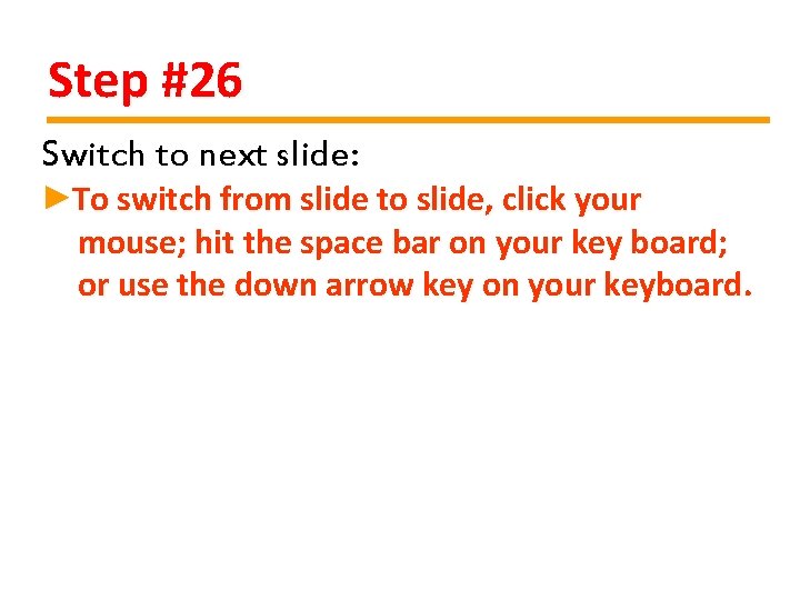 Step #26 Switch to next slide: ►To switch from slide to slide, click your