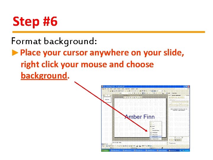 Step #6 Format background: ►Place your cursor anywhere on your slide, right click your