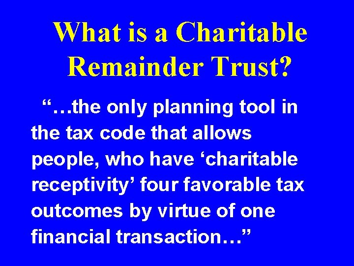 What is a Charitable Remainder Trust? “…the only planning tool in the tax code