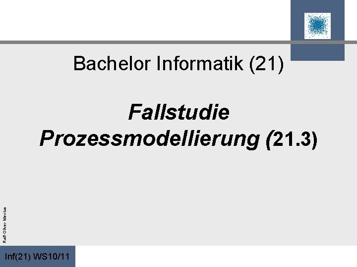 Bachelor Informatik (21) Ralf-Oliver Mevius Fallstudie Prozessmodellierung (21. 3) Inf(21) WS 10/11 