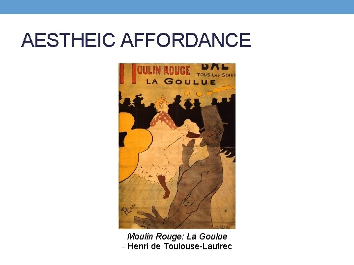 AESTHEIC AFFORDANCE Moulin Rouge: La Goulue – Henri de Toulouse-Lautrec 