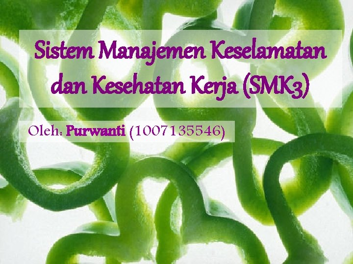 Sistem Manajemen Keselamatan dan Kesehatan Kerja (SMK 3) Oleh: Purwanti (1007135546) 