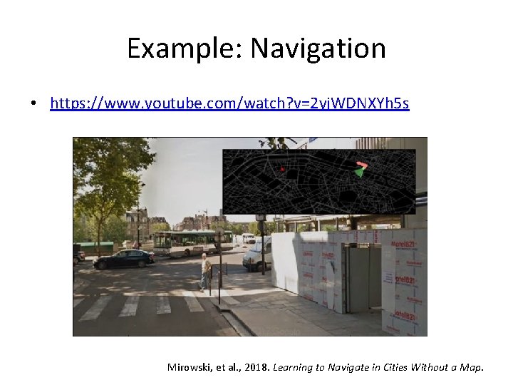 Example: Navigation • https: //www. youtube. com/watch? v=2 yj. WDNXYh 5 s Mirowski, et