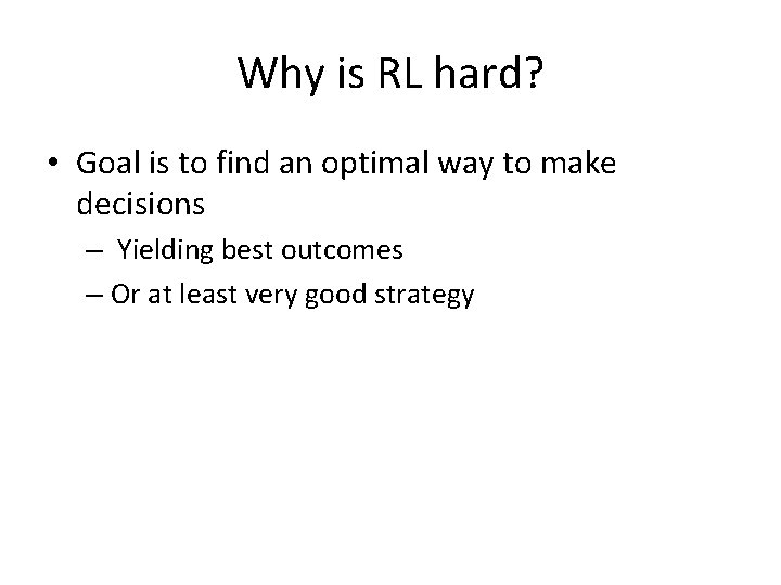 Why is RL hard? • Goal is to find an optimal way to make