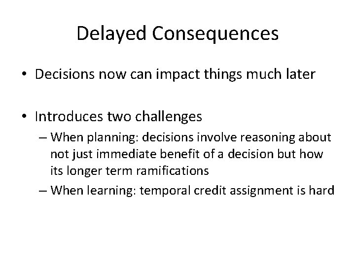 Delayed Consequences • Decisions now can impact things much later • Introduces two challenges