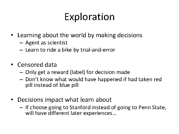Exploration • Learning about the world by making decisions – Agent as scientist –