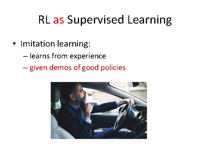 RL as Supervised Learning • Imitation learning: – learns from experience – given demos