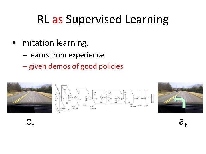 RL as Supervised Learning • Imitation learning: – learns from experience – given demos