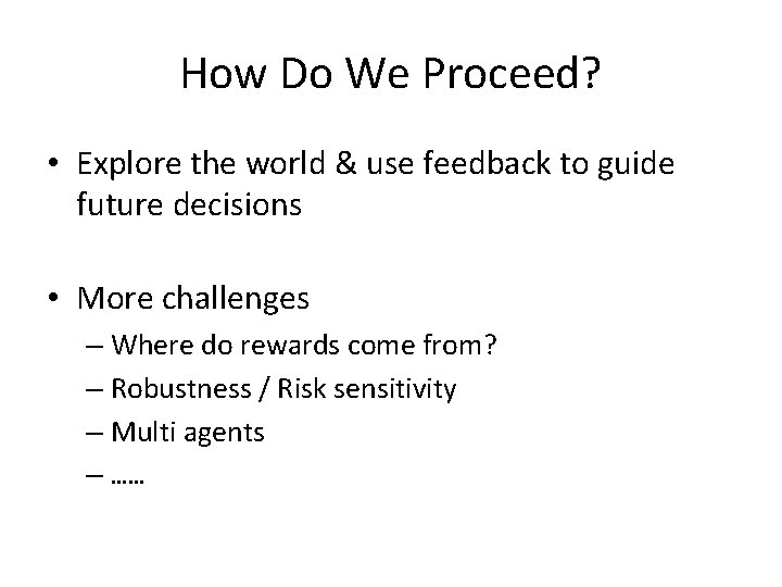 How Do We Proceed? • Explore the world & use feedback to guide future