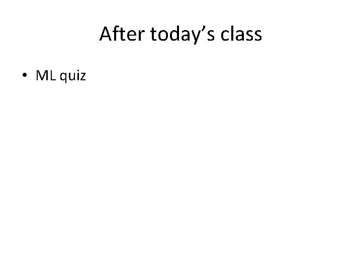 After today’s class • ML quiz 