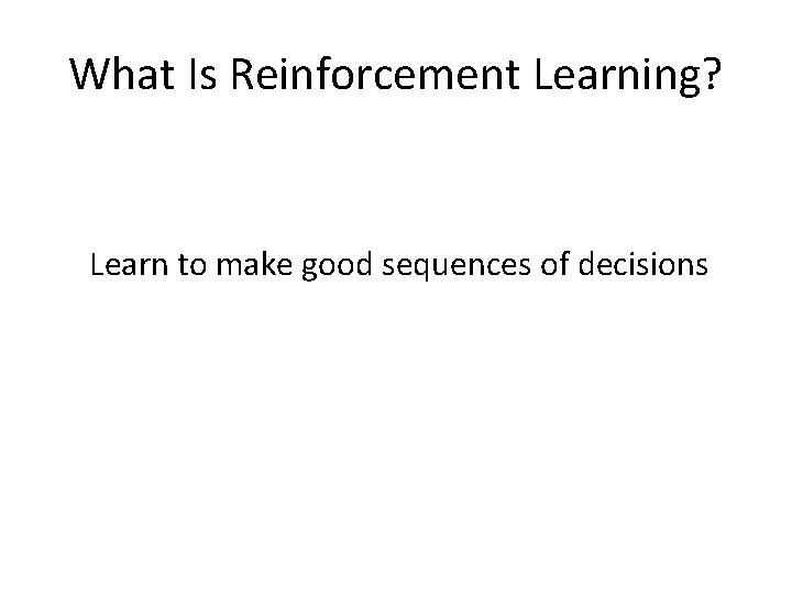 What Is Reinforcement Learning? Learn to make good sequences of decisions 