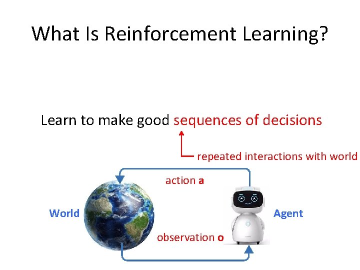 What Is Reinforcement Learning? Learn to make good sequences of decisions repeated interactions with